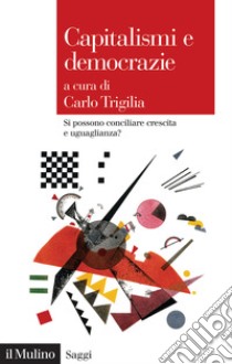 Capitalismi e democrazie. Si possono conciliare crescita e uguaglianza? libro di Trigilia Carlo