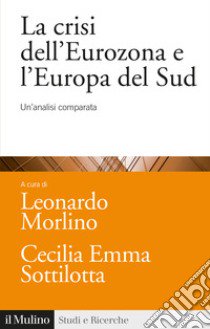 La crisi dell'Eurozona e l'Europa del Sud. Un'analisi comparata libro di Morlino L. (cur.); Sottilotta C. E. (cur.)