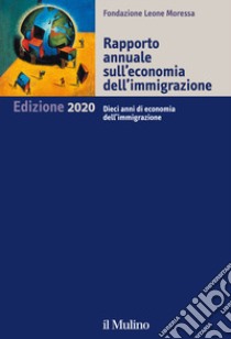 Rapporto annuale sull'economia dell'immigrazione 2020. Dieci anni di economia dell'immigrazione libro di Fondazione Leone Moressa (cur.)