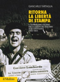 Ritorna la libertà di stampa. Il giornalismo italiano dalla caduta del fascismo alla Costituente (1943-1947) libro di Tartaglia Giancarlo