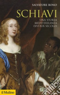 Schiavi. Una storia mediterranea (XVI-XIX secolo) libro di Bono Salvatore