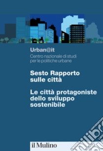 Sesto rapporto sulle città. Le città protagoniste dello sviluppo sostenibile libro di Urban@it. Centro nazionale studi politiche urbane (cur.)