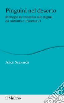 Pinguini nel deserto. Strategie di resistenza allo stigma da Autismo e Trisomia 21 libro di Scavarda Alice