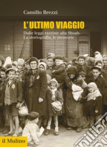 L'ultimo viaggio. Dalle leggi razziste alla Shoah. La storiografia, le memorie libro di Brezzi Camillo