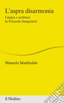 L'aspra disarmonia. Lingua e scrittura in Edoardo Sanguineti libro di Manfredini Manuela