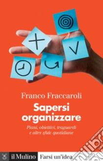 Sapersi organizzare. Piani, obiettivi, traguardi e altre sfide quotidiane libro di Fraccaroli Franco