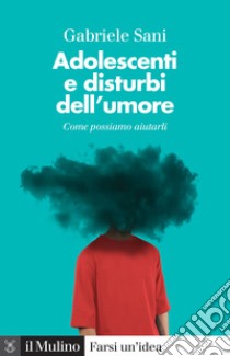 Adolescenti e disturbi dell'umore. Come possiamo aiutarli libro di Sani Gabriele