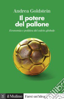 Il potere del pallone. Economia e politica del calcio globale libro di Goldstein Andrea