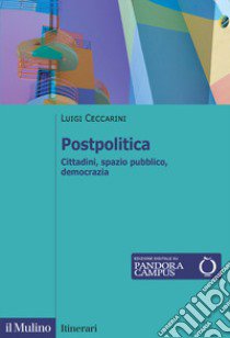 Postpolitica. Cittadini, spazio pubblico, democrazia libro di Ceccarini Luigi