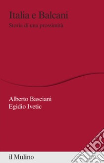 Italia e Balcani. Storia di una prossimità libro di Basciani A. (cur.); Ivetic E. (cur.)