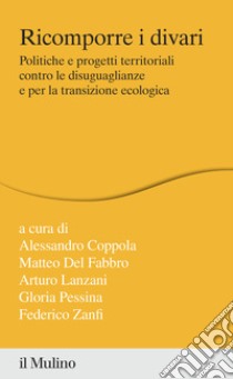 Ricomporre i divari. Politiche e progetti territoriali contro le disuguaglianze e per la transizione ecologica libro di Coppola A. (cur.); Del Fabbro M. (cur.); Lanzani A. (cur.)