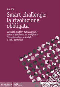 Smart challenge: la rivoluzione obbligata. Ventotto direttori HR raccontano come la pandemia ha modificato l'organizzazione aziendale e (del) personale libro