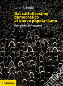 Dal cattolicesimo democratico al nuovo popolarismo. Sui sentieri di Francesco libro di Prenna Lino