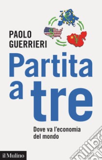 Partita a tre. Dove va l'economia del mondo libro di Guerrieri Paolo