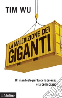 La maledizione dei giganti. Un manifesto per la concorrenza e la democrazia libro di Wu Tim