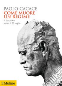 Come muore un regime. Il fascismo verso il 25 luglio libro di Cacace Paolo