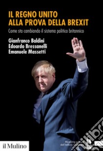 Il Regno Unito alla prova della Brexit. Come sta cambiando il sistema politico britannico libro di Baldini Gianfranco; Bressanelli Edoardo; Massetti Emanuele