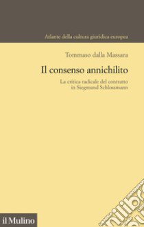 Il consenso annichilito. La critica radicale del contratto in Siegmund Schlossmann libro di Dalla Massara Tommaso