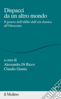 Dispacci da un altro mondo. Il genere dell'idillio dall'età classica all'Ottocento libro di Di Ricco A. (cur.); Giunta C. (cur.)