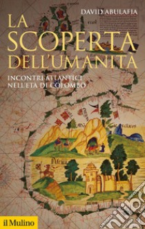 La scoperta dell'umanità. Incontri atlantici nell'età di Colombo libro di Abulafia David; Marcocci G. (cur.)