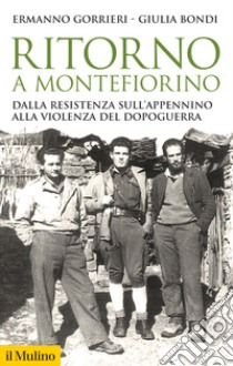 Ritorno a Montefiorino. Dalla Resistenza sull'Appennino alla violenza del dopoguerra libro di Gorrieri Ermanno; Bondi Giulia