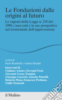 Le fondazioni dalle origini al futuro. Le ragioni della Legge n. 218 del 1990, i suoi esiti e le sue prospettive nel trentennale dell'approvazione libro di Rambelli P. (cur.); Rinaldi A. (cur.)