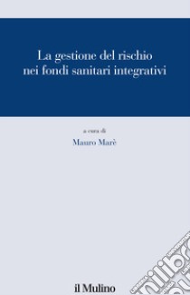 La gestione del rischio nei fondi sanitari integrativi libro di Marè M. (cur.)