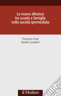 La nuova alleanza tra scuola e famiglia nella società ipermediata libro di Orazi Francesco; Lucantoni Davide