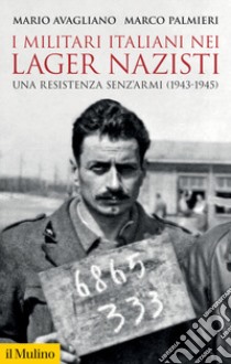 I militari italiani nei lager nazisti. Una resistenza senz'armi (1943-1945) libro di Avagliano Mario; Palmieri Marco