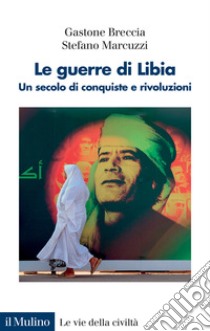 Le guerre di Libia. Un secolo di conquiste e rivoluzioni libro di Breccia Gastone; Marcuzzi Stefano