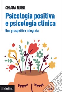 Psicologia positiva e psicologia clinica. Una prospettiva integrata libro di Ruini Chiara