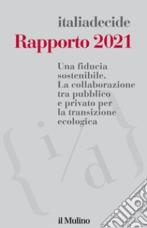 Rapporto 2021. Una fiducia sostenibile. La collaborazione tra pubblico e privato per la transizione ecologica libro di Associazione Italiadecide (cur.)