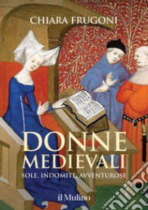 Donne medievali. Sole, indomite, avventurose libro di Frugoni Chiara