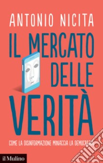 Il mercato delle verità. Come la disinformazione minaccia la democrazia libro di Nicita Antonio