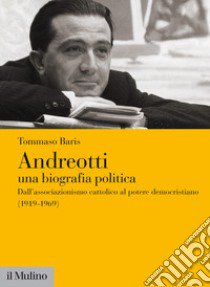 Andreotti. Una biografia politica. Dall'associazionismo cattolico al potere democristiano (1919-1969) libro di Baris Tommaso