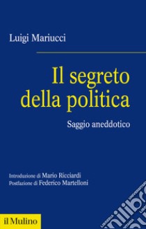 Il segreto della politica. Saggio aneddotico libro di Mariucci Luigi