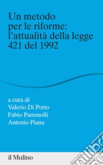 Un metodo per le riforme: l'attualità della legge 421 del 1992 libro di Di Porto V. (cur.); Pammolli F. (cur.); Piana A. (cur.)