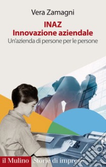 INAZ. Innovazione aziendale. Un'azienda di persone per le persone libro di Zamagni Vera