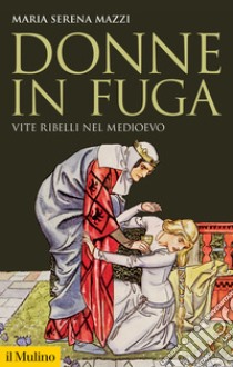 Donne in fuga. Vite ribelli nel Medioevo libro di Mazzi Maria Serena