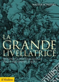 La grande livellatrice. Violenza e disuguaglianza dalla preistoria a oggi libro di Scheidel Walter