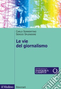 Le vie del giornalismo. Come si raccontano i giornalisti italiani libro di Sorrentino Carlo; Splendore Sergio