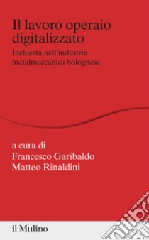 Il lavoro operaio digitalizzato. Inchiesta nell'industria metalmeccanica bolognese libro di Garibaldo F. (cur.); Rinaldini M. (cur.)