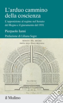 L'arduo cammino della coscienza. L'opposizione al regime nel Senato del Regno e il giuramento del 1931 libro di Ianni Pierpaolo