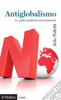 Antiglobalismo. Le radici politiche ed economiche libro di Poletti Arlo