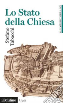 Lo Stato della Chiesa. Gli antichi stati italiani libro di Tabacchi Stefano