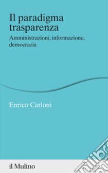 Il paradigma trasparenza. Amministrazioni, informazione, democrazia libro di Carloni Enrico