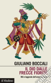 Il dio dalle frecce fiorite. Miti e leggende dell'amore in India libro di Boccali Giuliano