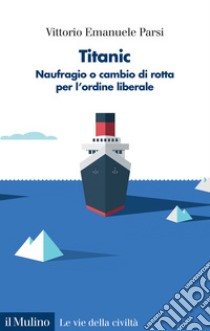 Titanic. Naufragio o cambio di rotta per l'ordine liberale libro di Parsi Vittorio Emanuele