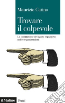 Trovare il colpevole. La costruzione del capro espiatorio nelle organizzazioni libro di Catino Maurizio