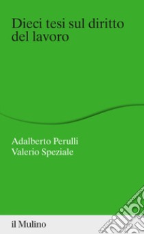 Dieci tesi sul diritto del lavoro libro di Perulli Adalberto; Speziale Valerio